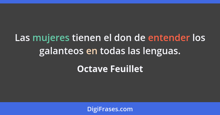 Las mujeres tienen el don de entender los galanteos en todas las lenguas.... - Octave Feuillet