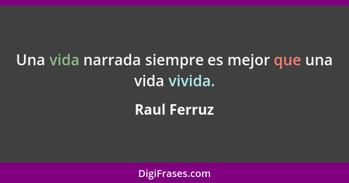 Una vida narrada siempre es mejor que una vida vivida.... - Raul Ferruz