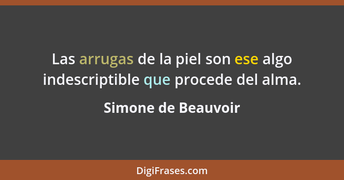 Las arrugas de la piel son ese algo indescriptible que procede del alma.... - Simone de Beauvoir