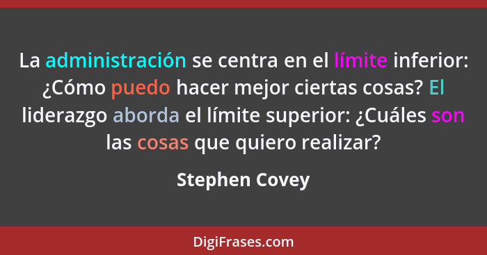 La administración se centra en el límite inferior: ¿Cómo puedo hacer mejor ciertas cosas? El liderazgo aborda el límite superior: ¿Cuá... - Stephen Covey