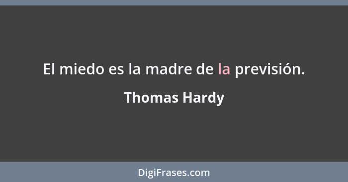 El miedo es la madre de la previsión.... - Thomas Hardy