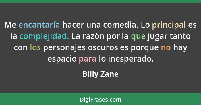 Me encantaría hacer una comedia. Lo principal es la complejidad. La razón por la que jugar tanto con los personajes oscuros es porque no... - Billy Zane