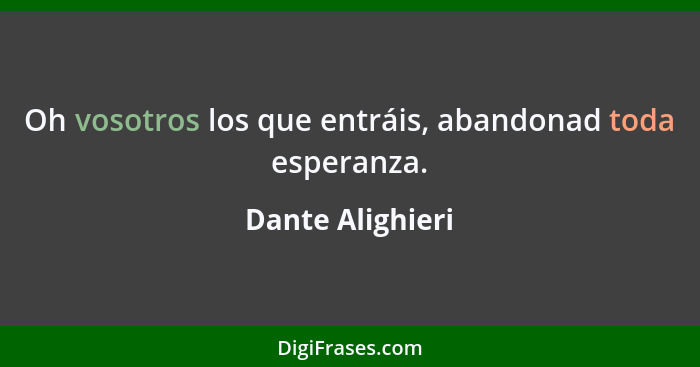 Oh vosotros los que entráis, abandonad toda esperanza.... - Dante Alighieri