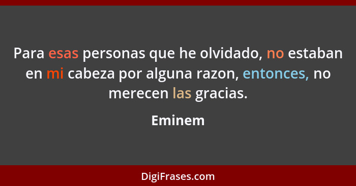 Para esas personas que he olvidado, no estaban en mi cabeza por alguna razon, entonces, no merecen las gracias.... - Eminem