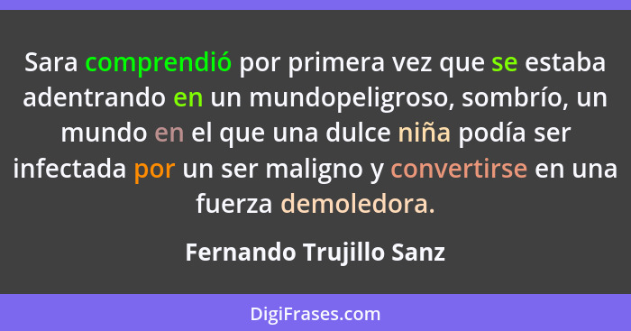 Sara comprendió por primera vez que se estaba adentrando en un mundopeligroso, sombrío, un mundo en el que una dulce niña pod... - Fernando Trujillo Sanz