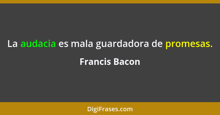 La audacia es mala guardadora de promesas.... - Francis Bacon