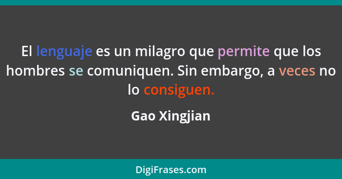 El lenguaje es un milagro que permite que los hombres se comuniquen. Sin embargo, a veces no lo consiguen.... - Gao Xingjian