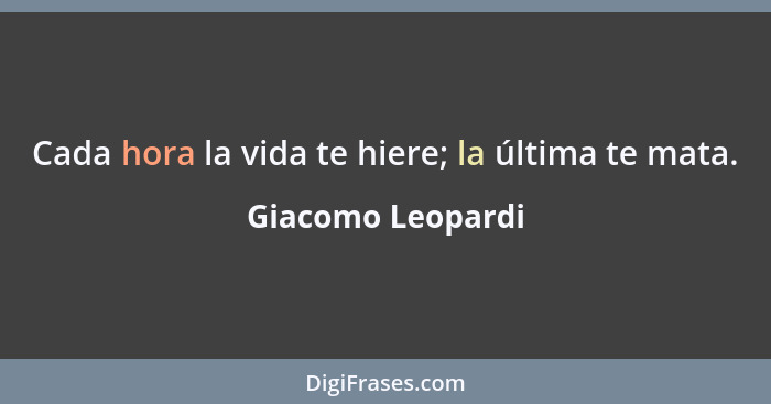 Cada hora la vida te hiere; la última te mata.... - Giacomo Leopardi