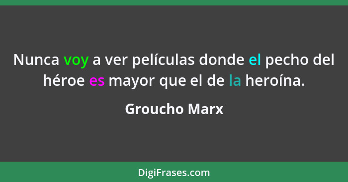 Nunca voy a ver películas donde el pecho del héroe es mayor que el de la heroína.... - Groucho Marx