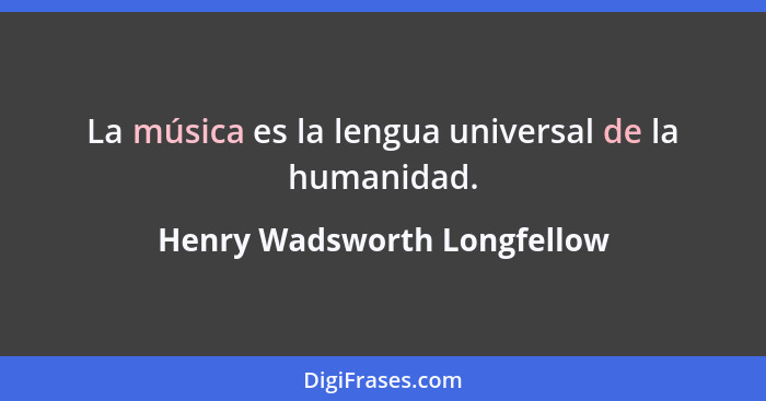 La música es la lengua universal de la humanidad.... - Henry Wadsworth Longfellow
