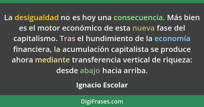 La desigualdad no es hoy una consecuencia. Más bien es el motor económico de esta nueva fase del capitalismo. Tras el hundimiento de... - Ignacio Escolar