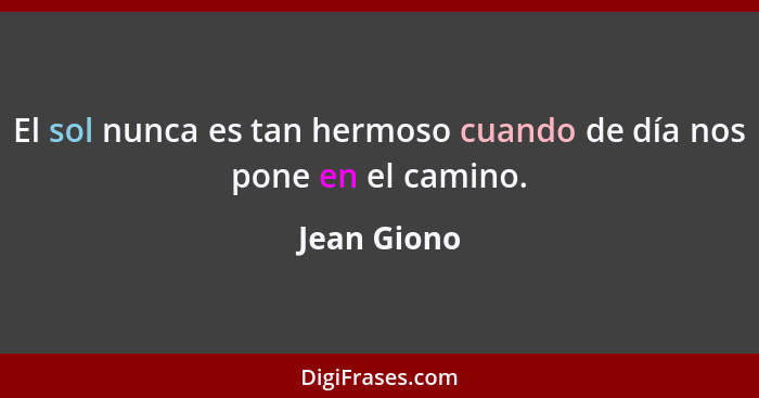 El sol nunca es tan hermoso cuando de día nos pone en el camino.... - Jean Giono