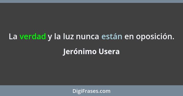 La verdad y la luz nunca están en oposición.... - Jerónimo Usera