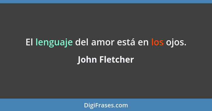 El lenguaje del amor está en los ojos.... - John Fletcher