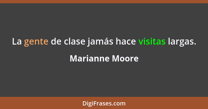 La gente de clase jamás hace visitas largas.... - Marianne Moore