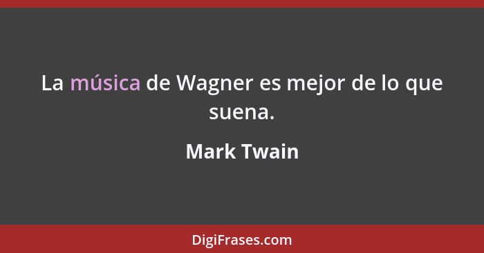La música de Wagner es mejor de lo que suena.... - Mark Twain