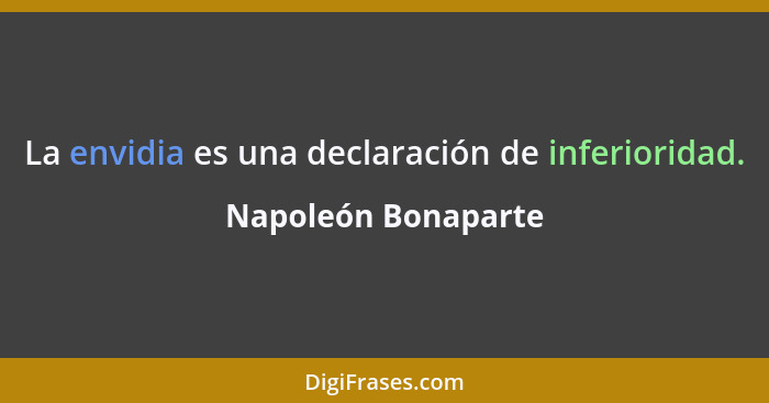 La envidia es una declaración de inferioridad.... - Napoleón Bonaparte