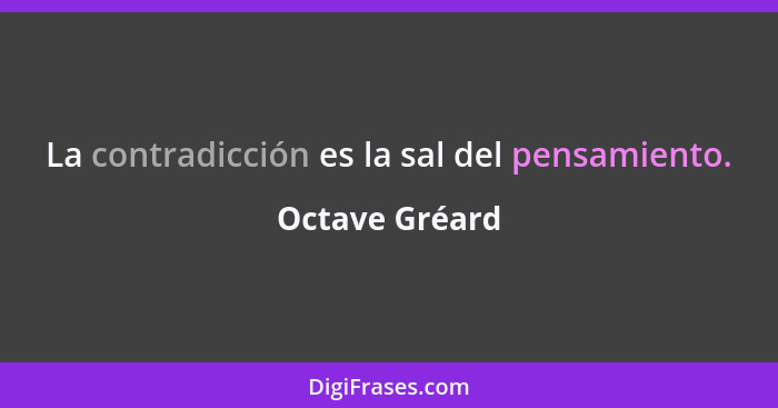 La contradicción es la sal del pensamiento.... - Octave Gréard