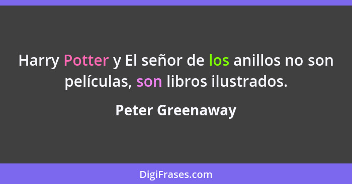 Harry Potter y El señor de los anillos no son películas, son libros ilustrados.... - Peter Greenaway
