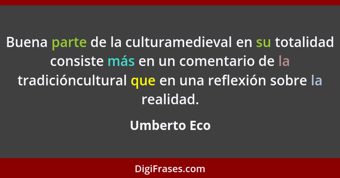 Buena parte de la culturamedieval en su totalidad consiste más en un comentario de la tradicióncultural que en una reflexión sobre la re... - Umberto Eco