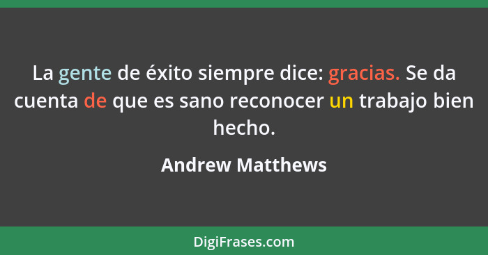 La gente de éxito siempre dice: gracias. Se da cuenta de que es sano reconocer un trabajo bien hecho.... - Andrew Matthews