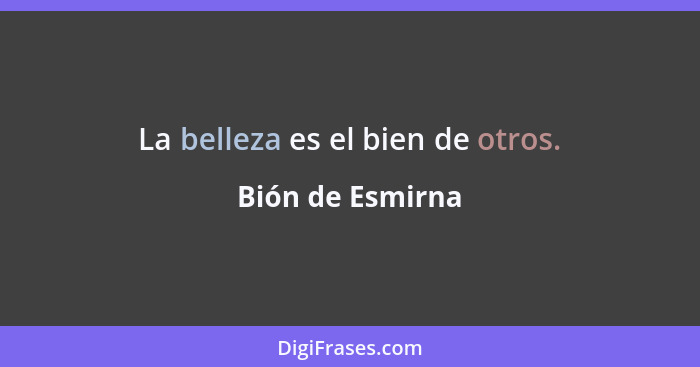 La belleza es el bien de otros.... - Bión de Esmirna