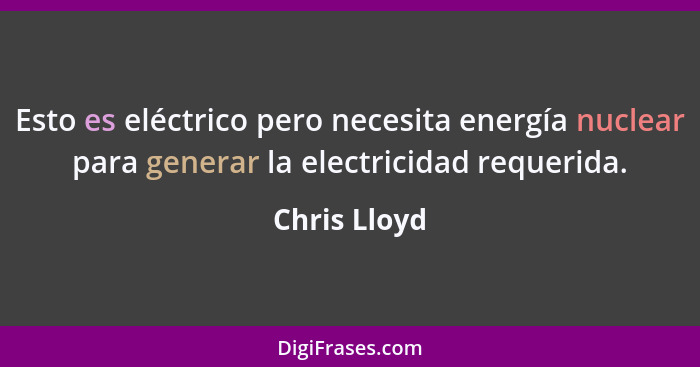 Esto es eléctrico pero necesita energía nuclear para generar la electricidad requerida.... - Chris Lloyd