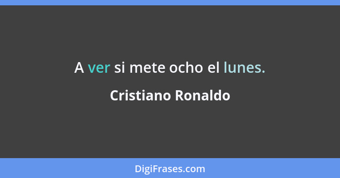 A ver si mete ocho el lunes.... - Cristiano Ronaldo