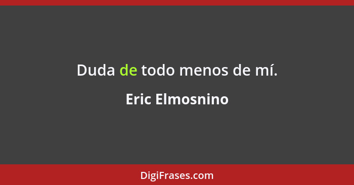 Duda de todo menos de mí.... - Eric Elmosnino