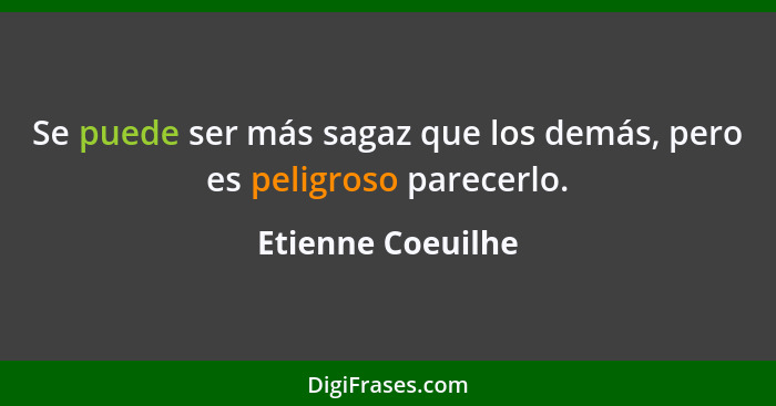 Se puede ser más sagaz que los demás, pero es peligroso parecerlo.... - Etienne Coeuilhe