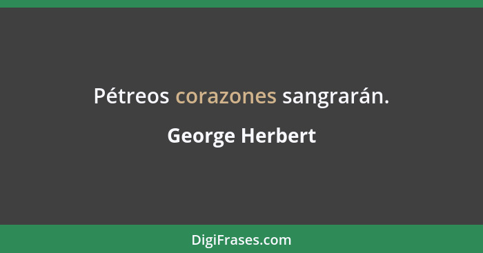 Pétreos corazones sangrarán.... - George Herbert