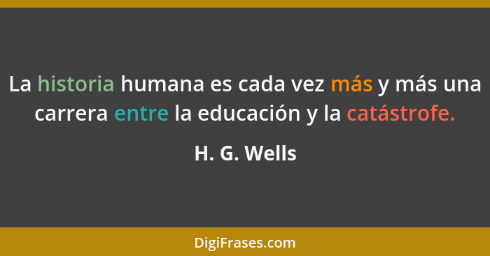 La historia humana es cada vez más y más una carrera entre la educación y la catástrofe.... - H. G. Wells