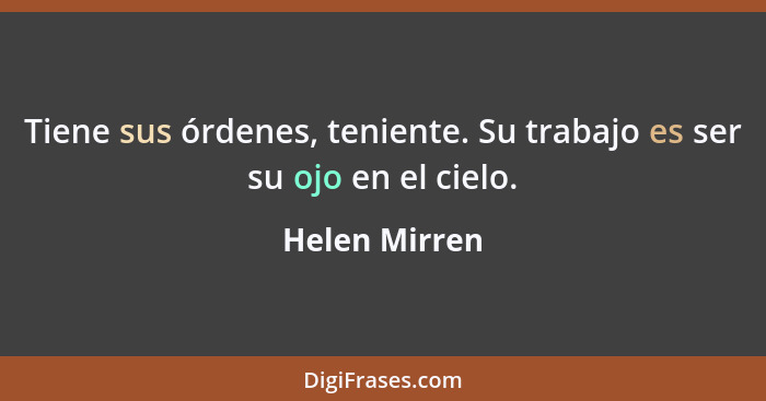 Tiene sus órdenes, teniente. Su trabajo es ser su ojo en el cielo.... - Helen Mirren