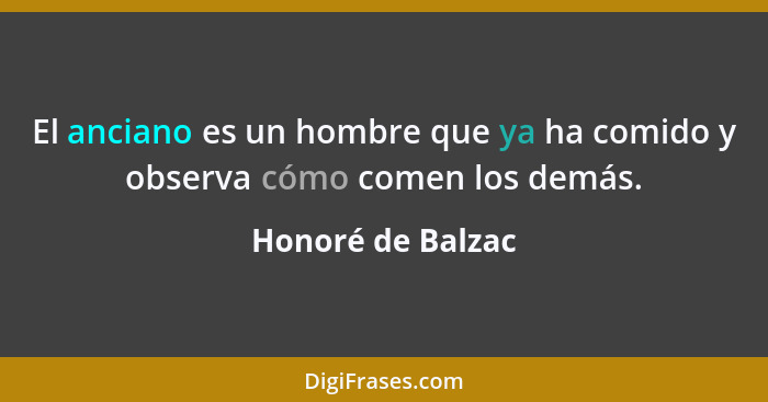 El anciano es un hombre que ya ha comido y observa cómo comen los demás.... - Honoré de Balzac