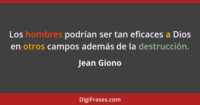 Los hombres podrían ser tan eficaces a Dios en otros campos además de la destrucción.... - Jean Giono