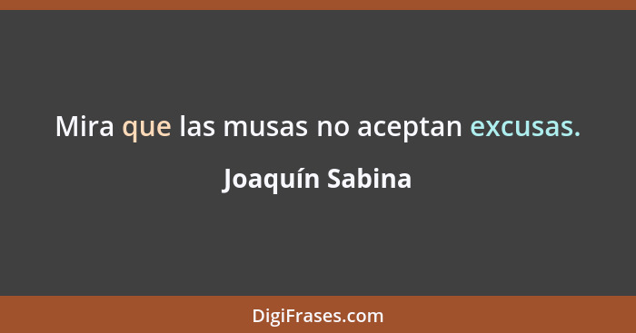 Mira que las musas no aceptan excusas.... - Joaquín Sabina
