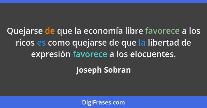 Quejarse de que la economía libre favorece a los ricos es como quejarse de que la libertad de expresión favorece a los elocuentes.... - Joseph Sobran