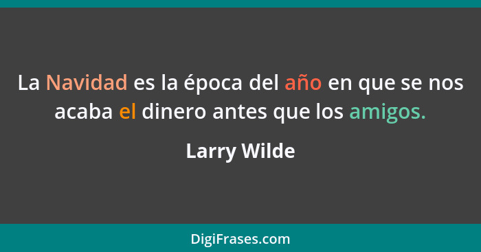 La Navidad es la época del año en que se nos acaba el dinero antes que los amigos.... - Larry Wilde