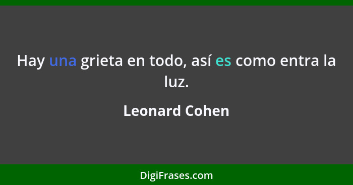 Hay una grieta en todo, así es como entra la luz.... - Leonard Cohen