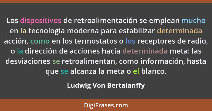 Los dispositivos de retroalimentación se emplean mucho en la tecnología moderna para estabilizar determinada acción, como en... - Ludwig Von Bertalanffy