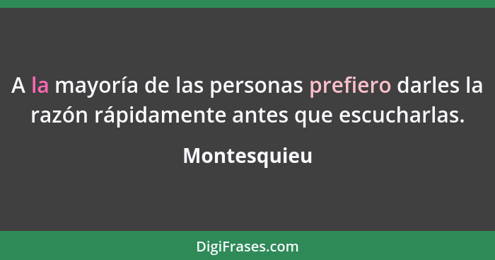 A la mayoría de las personas prefiero darles la razón rápidamente antes que escucharlas.... - Montesquieu