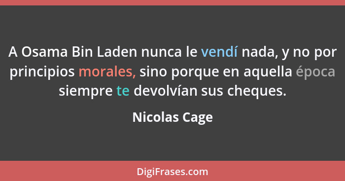 A Osama Bin Laden nunca le vendí nada, y no por principios morales, sino porque en aquella época siempre te devolvían sus cheques.... - Nicolas Cage