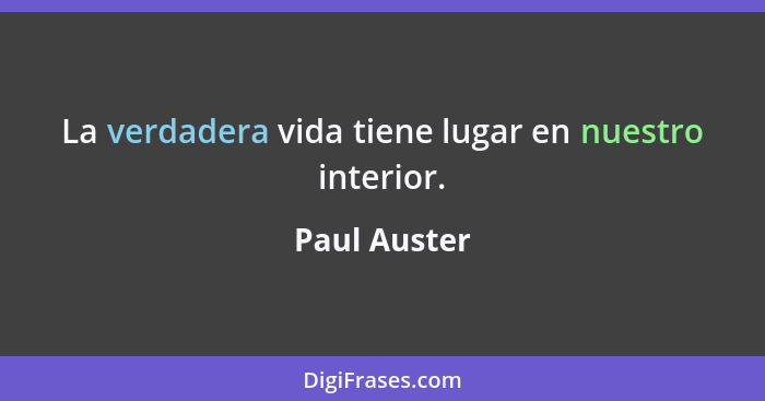 La verdadera vida tiene lugar en nuestro interior.... - Paul Auster