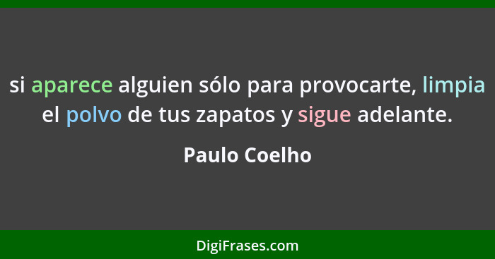 si aparece alguien sólo para provocarte, limpia el polvo de tus zapatos y sigue adelante.... - Paulo Coelho