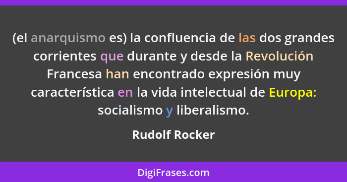 (el anarquismo es) la confluencia de las dos grandes corrientes que durante y desde la Revolución Francesa han encontrado expresión mu... - Rudolf Rocker