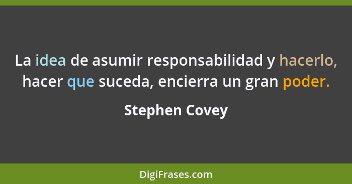 La idea de asumir responsabilidad y hacerlo, hacer que suceda, encierra un gran poder.... - Stephen Covey