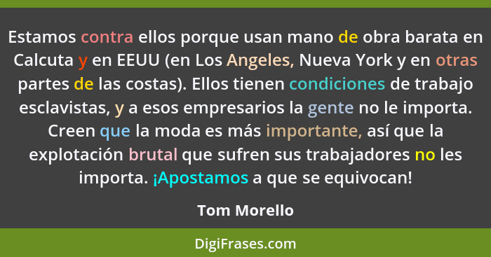 Estamos contra ellos porque usan mano de obra barata en Calcuta y en EEUU (en Los Angeles, Nueva York y en otras partes de las costas).... - Tom Morello