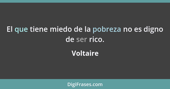 El que tiene miedo de la pobreza no es digno de ser rico.... - Voltaire