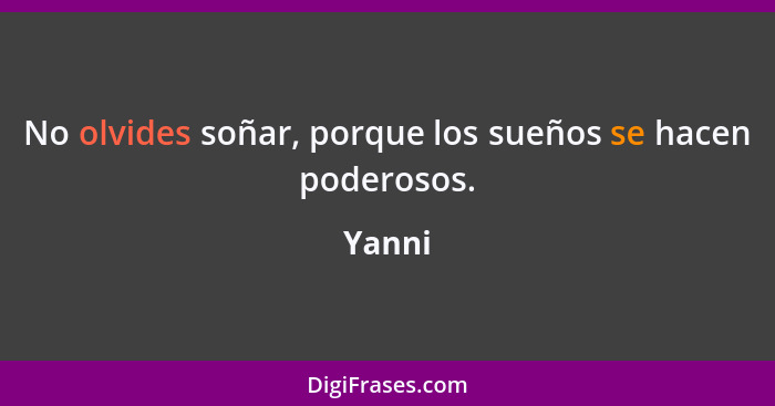 No olvides soñar, porque los sueños se hacen poderosos.... - Yanni