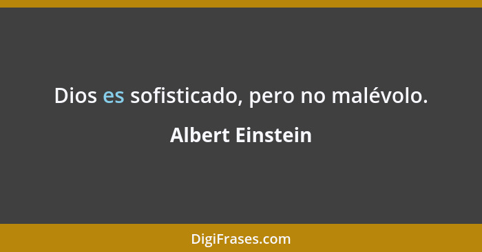 Dios es sofisticado, pero no malévolo.... - Albert Einstein